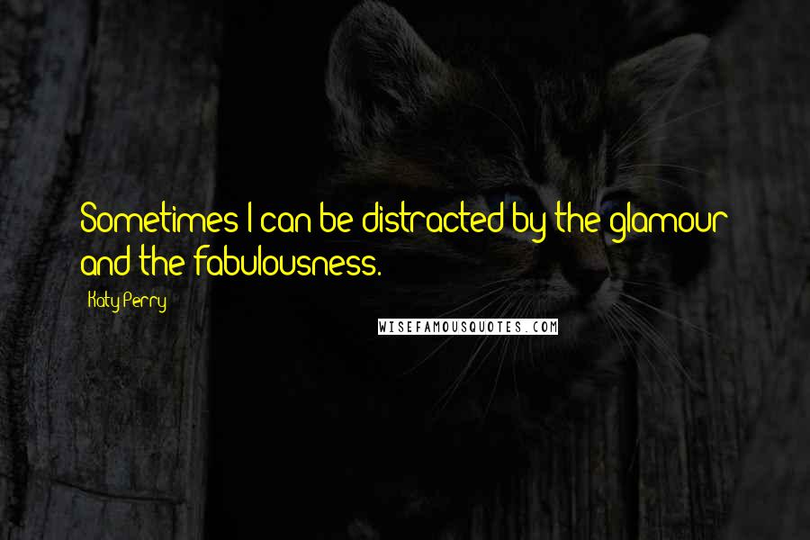 Katy Perry Quotes: Sometimes I can be distracted by the glamour and the fabulousness.