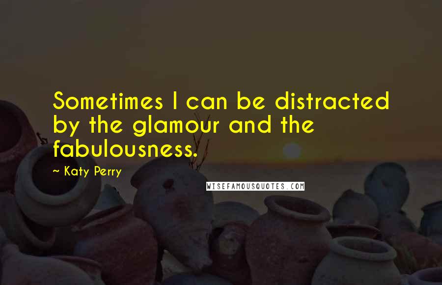 Katy Perry Quotes: Sometimes I can be distracted by the glamour and the fabulousness.