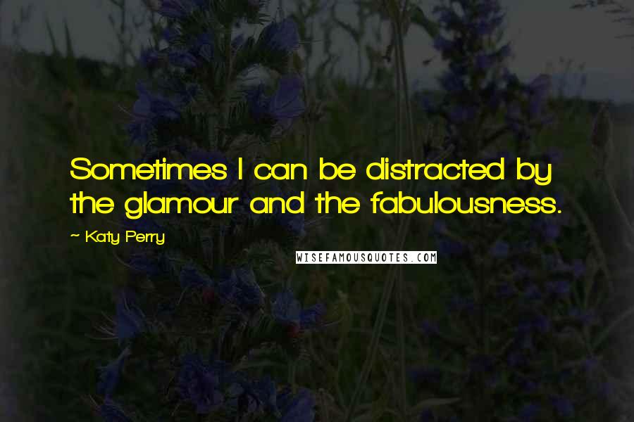 Katy Perry Quotes: Sometimes I can be distracted by the glamour and the fabulousness.