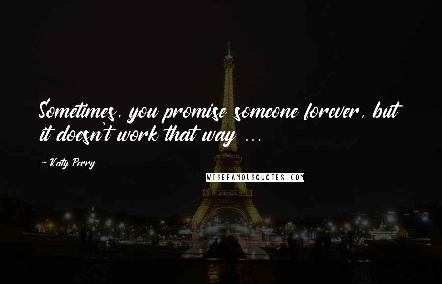 Katy Perry Quotes: Sometimes, you promise someone forever, but it doesn't work that way ...