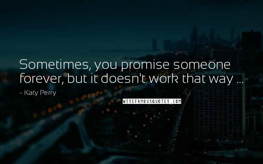 Katy Perry Quotes: Sometimes, you promise someone forever, but it doesn't work that way ...