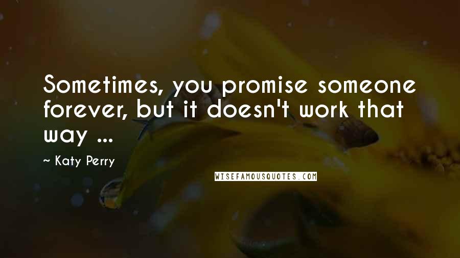 Katy Perry Quotes: Sometimes, you promise someone forever, but it doesn't work that way ...