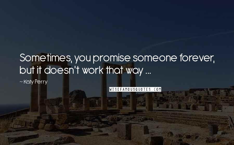 Katy Perry Quotes: Sometimes, you promise someone forever, but it doesn't work that way ...