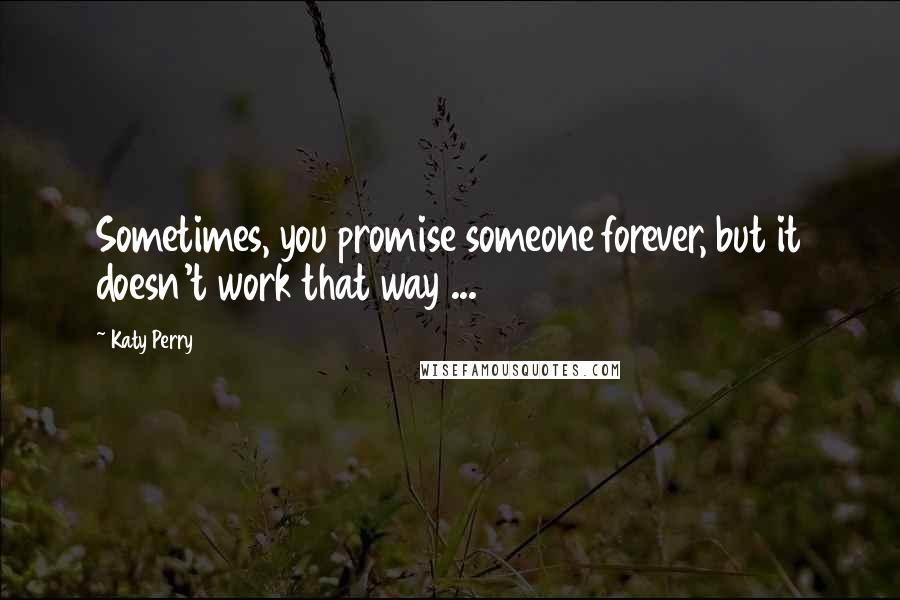 Katy Perry Quotes: Sometimes, you promise someone forever, but it doesn't work that way ...