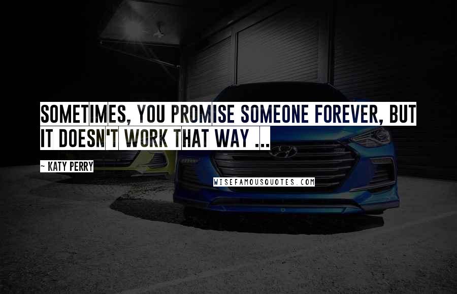 Katy Perry Quotes: Sometimes, you promise someone forever, but it doesn't work that way ...