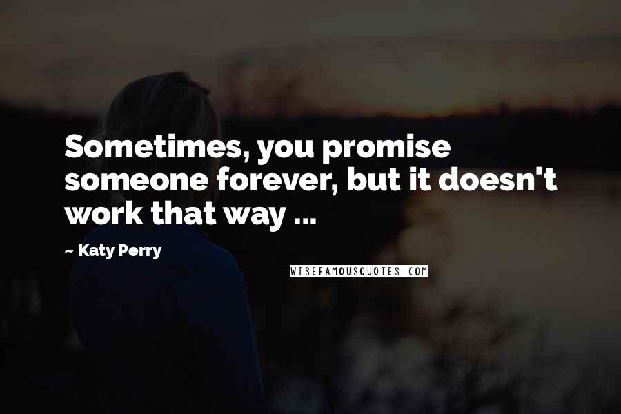 Katy Perry Quotes: Sometimes, you promise someone forever, but it doesn't work that way ...