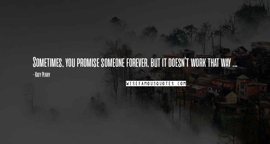 Katy Perry Quotes: Sometimes, you promise someone forever, but it doesn't work that way ...