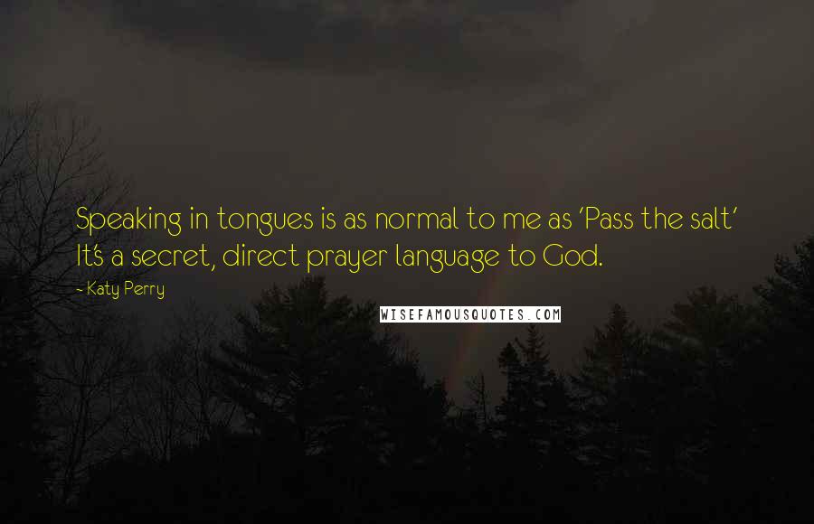 Katy Perry Quotes: Speaking in tongues is as normal to me as 'Pass the salt' It's a secret, direct prayer language to God.