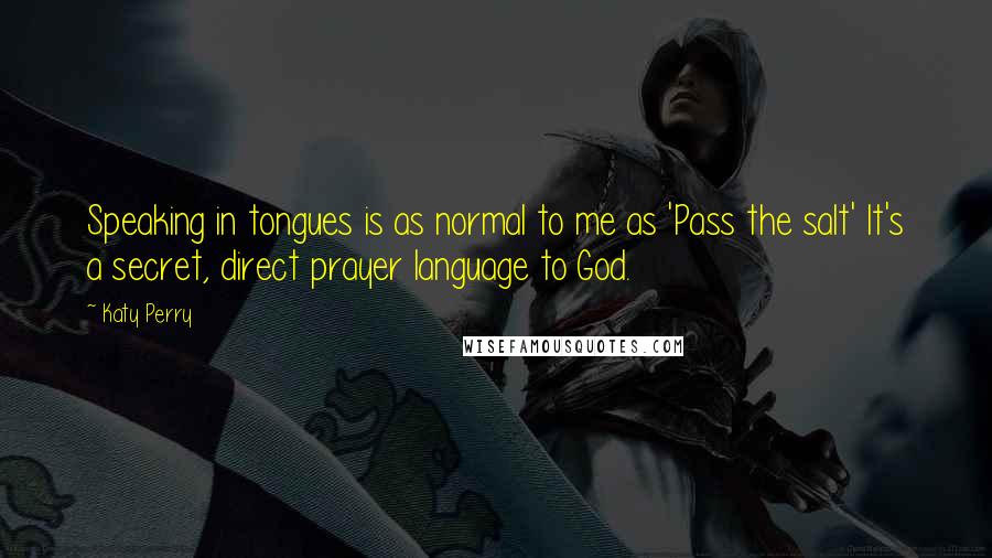 Katy Perry Quotes: Speaking in tongues is as normal to me as 'Pass the salt' It's a secret, direct prayer language to God.