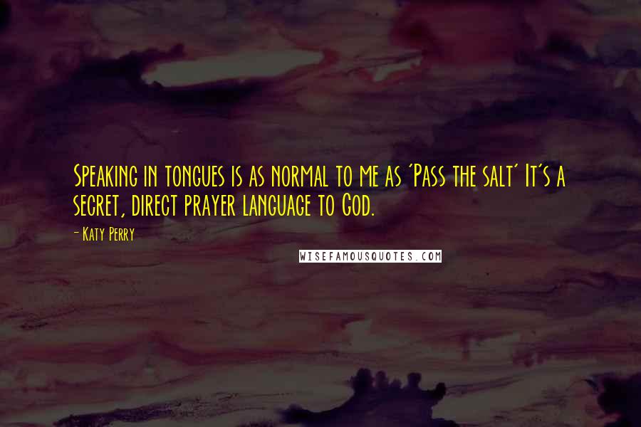 Katy Perry Quotes: Speaking in tongues is as normal to me as 'Pass the salt' It's a secret, direct prayer language to God.