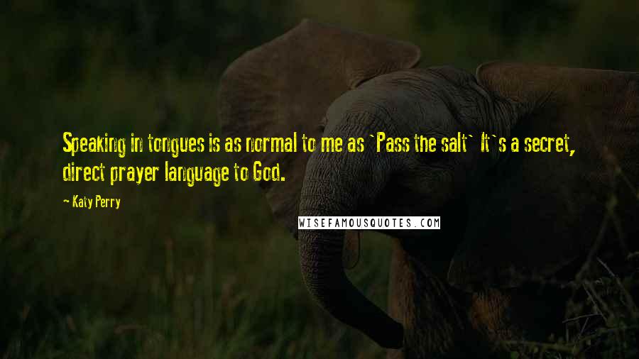 Katy Perry Quotes: Speaking in tongues is as normal to me as 'Pass the salt' It's a secret, direct prayer language to God.