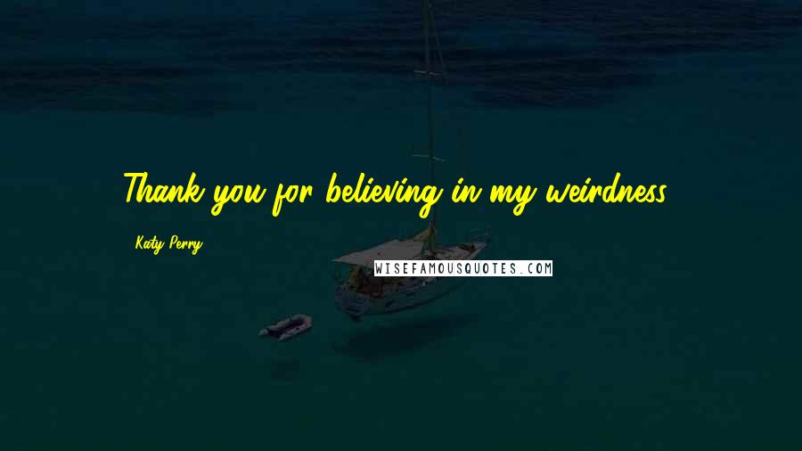 Katy Perry Quotes: Thank you for believing in my weirdness!