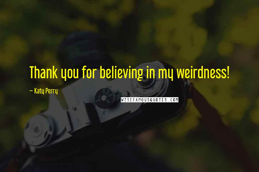 Katy Perry Quotes: Thank you for believing in my weirdness!