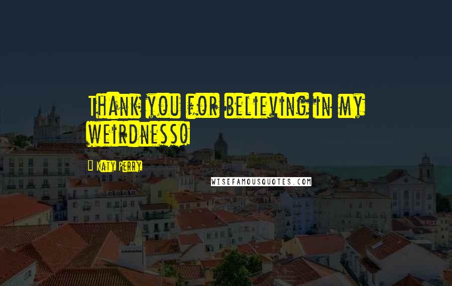 Katy Perry Quotes: Thank you for believing in my weirdness!