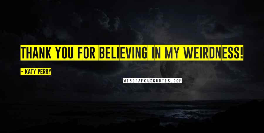 Katy Perry Quotes: Thank you for believing in my weirdness!