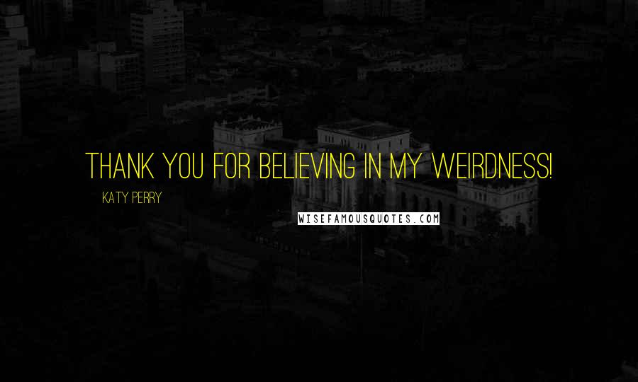 Katy Perry Quotes: Thank you for believing in my weirdness!