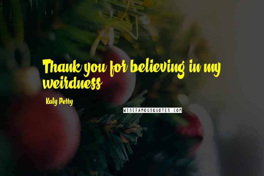 Katy Perry Quotes: Thank you for believing in my weirdness!