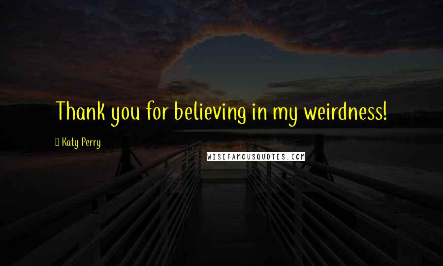 Katy Perry Quotes: Thank you for believing in my weirdness!