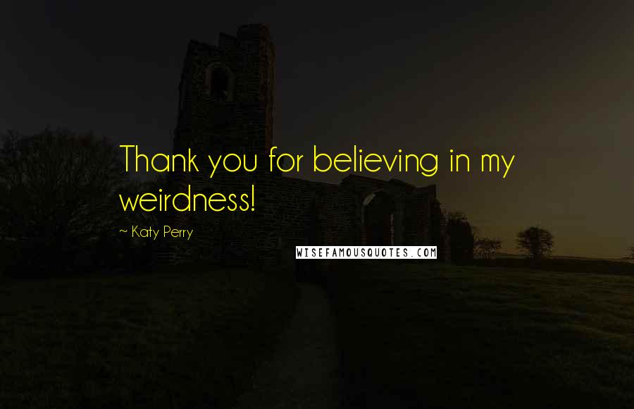 Katy Perry Quotes: Thank you for believing in my weirdness!