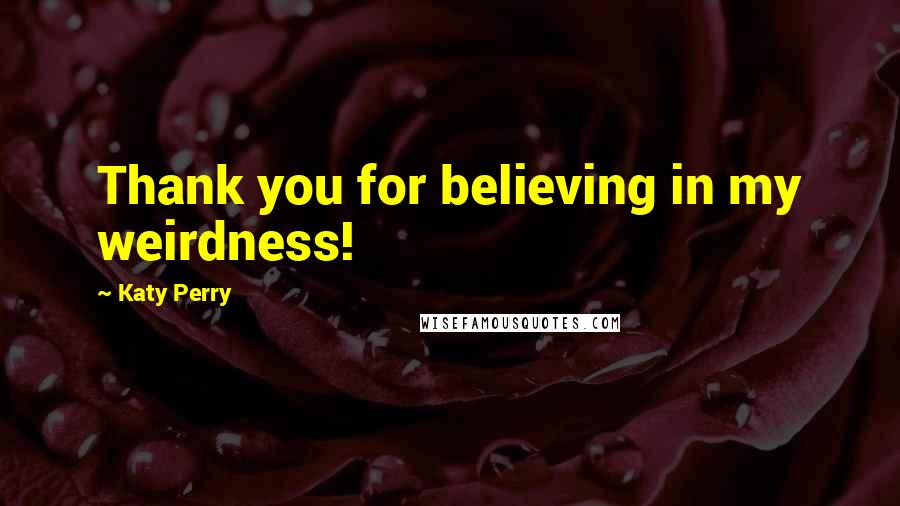 Katy Perry Quotes: Thank you for believing in my weirdness!