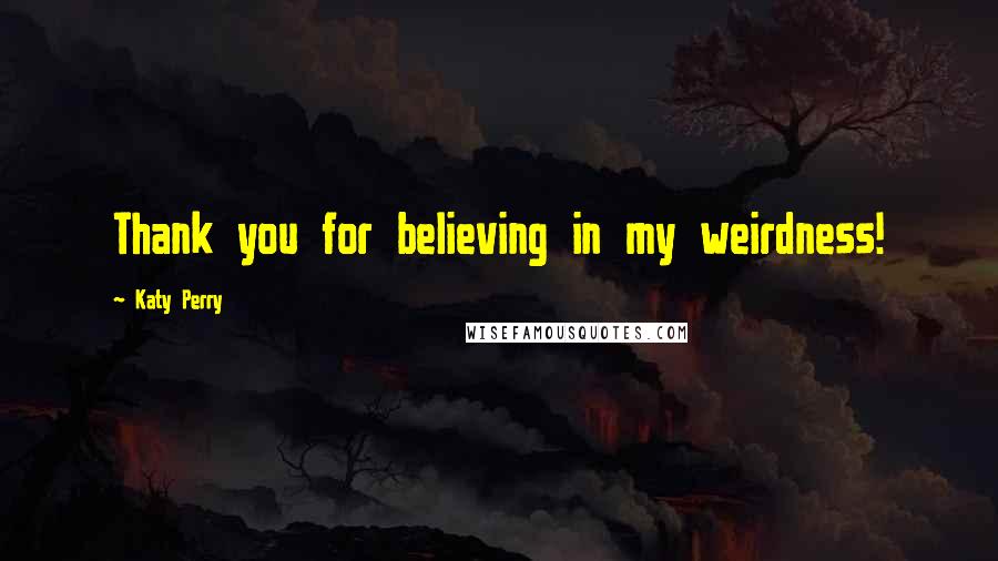 Katy Perry Quotes: Thank you for believing in my weirdness!