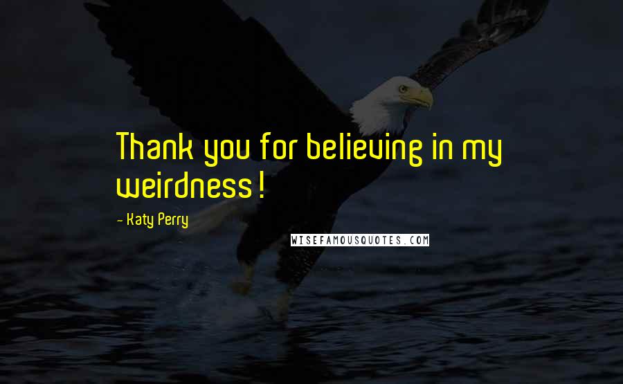 Katy Perry Quotes: Thank you for believing in my weirdness!