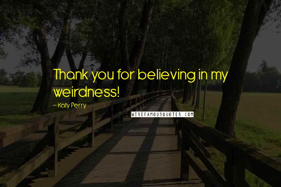 Katy Perry Quotes: Thank you for believing in my weirdness!