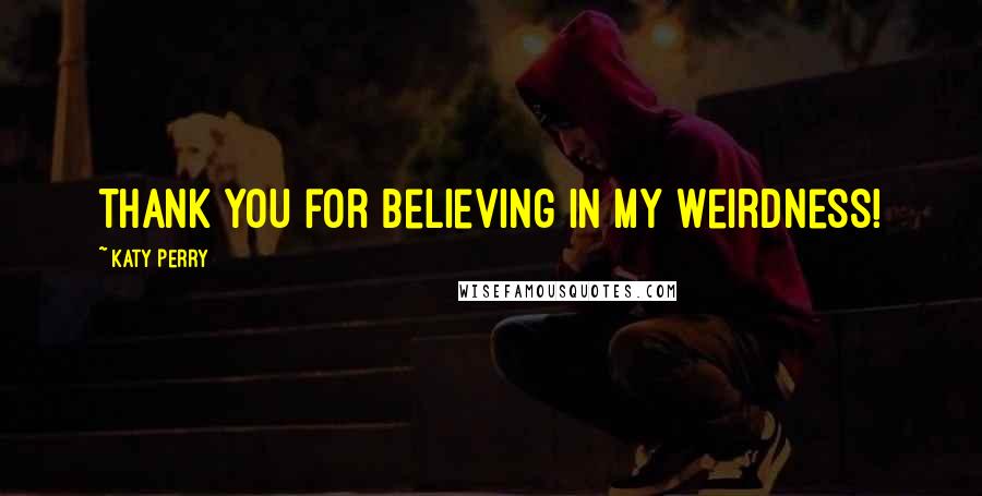 Katy Perry Quotes: Thank you for believing in my weirdness!