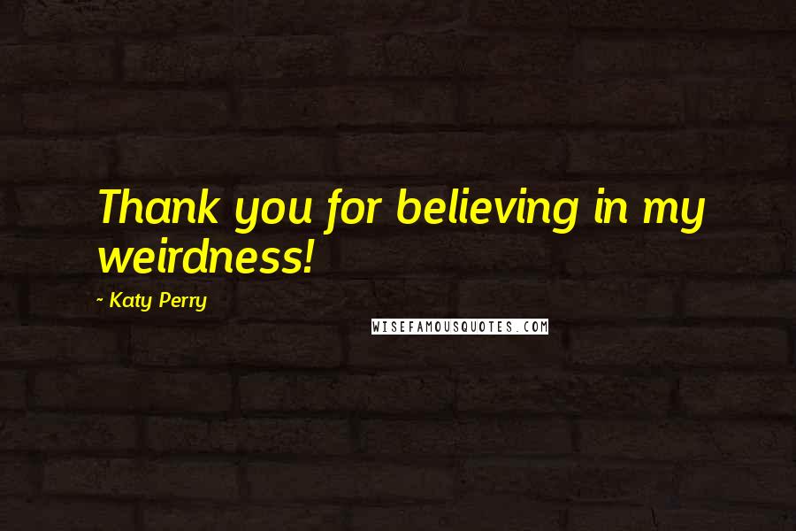 Katy Perry Quotes: Thank you for believing in my weirdness!