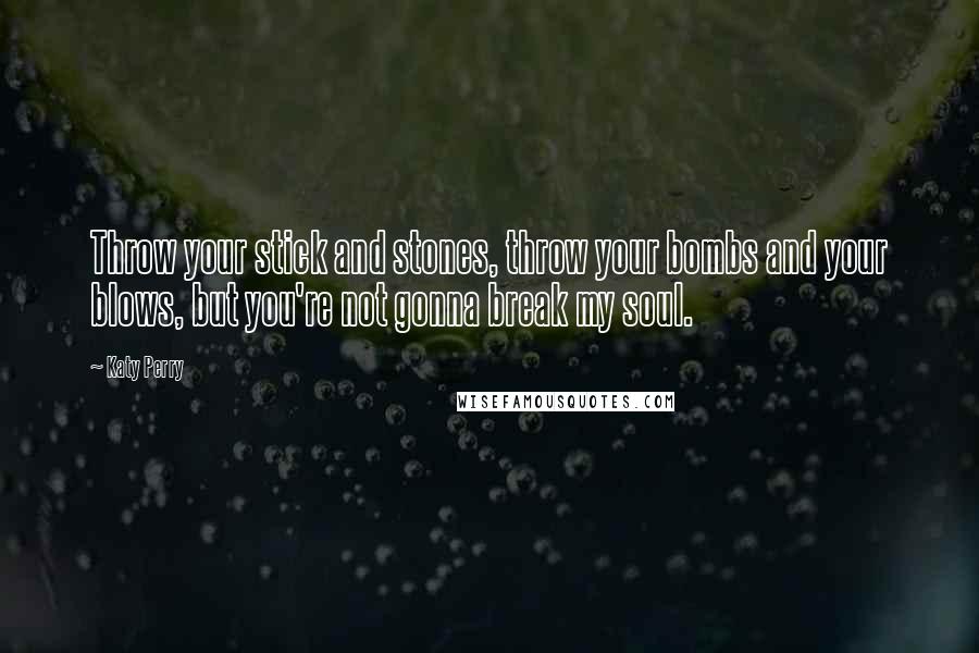 Katy Perry Quotes: Throw your stick and stones, throw your bombs and your blows, but you're not gonna break my soul.