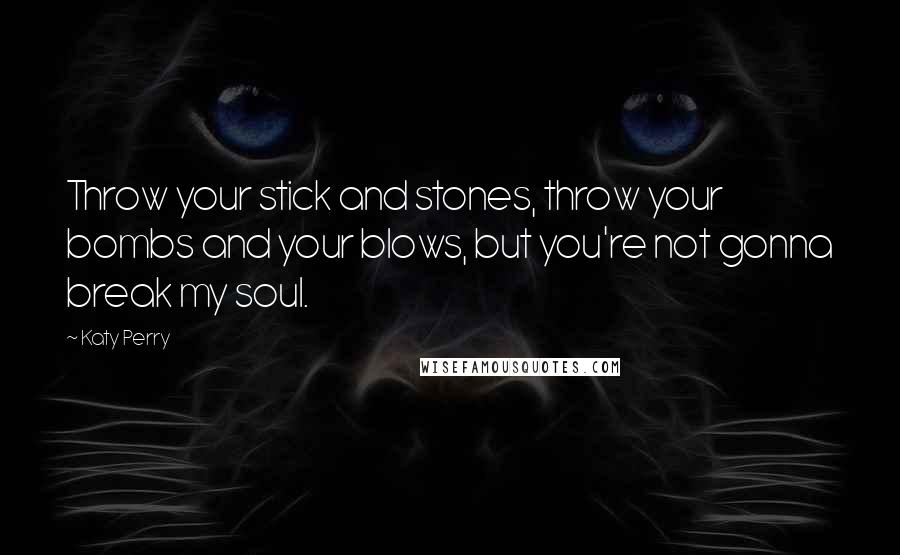 Katy Perry Quotes: Throw your stick and stones, throw your bombs and your blows, but you're not gonna break my soul.