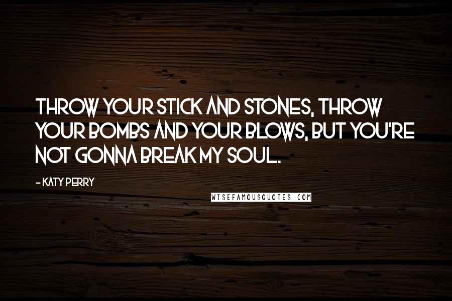 Katy Perry Quotes: Throw your stick and stones, throw your bombs and your blows, but you're not gonna break my soul.