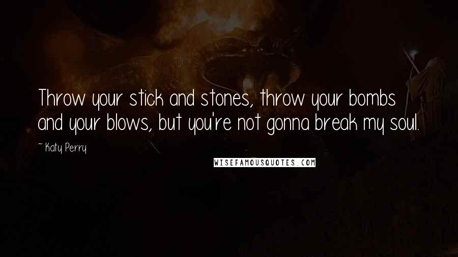 Katy Perry Quotes: Throw your stick and stones, throw your bombs and your blows, but you're not gonna break my soul.