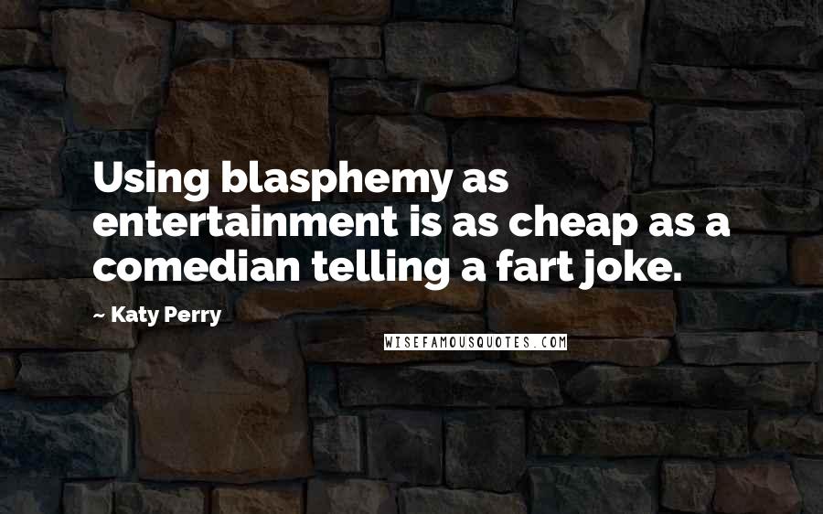 Katy Perry Quotes: Using blasphemy as entertainment is as cheap as a comedian telling a fart joke.