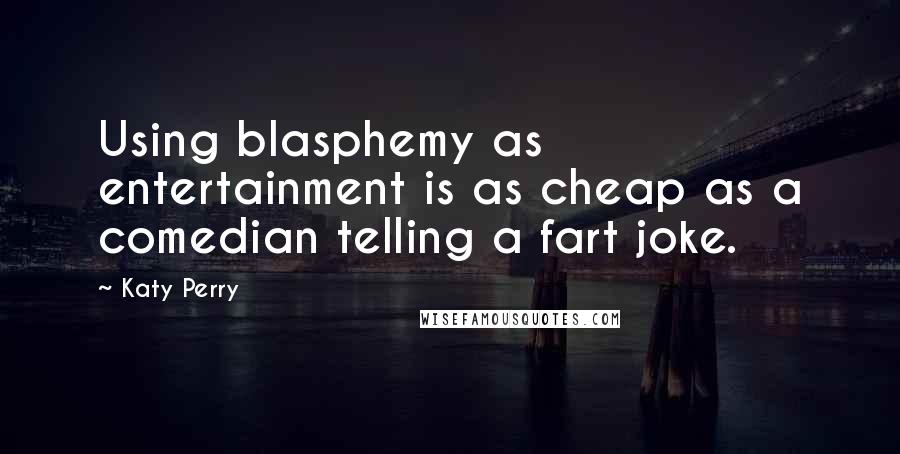 Katy Perry Quotes: Using blasphemy as entertainment is as cheap as a comedian telling a fart joke.