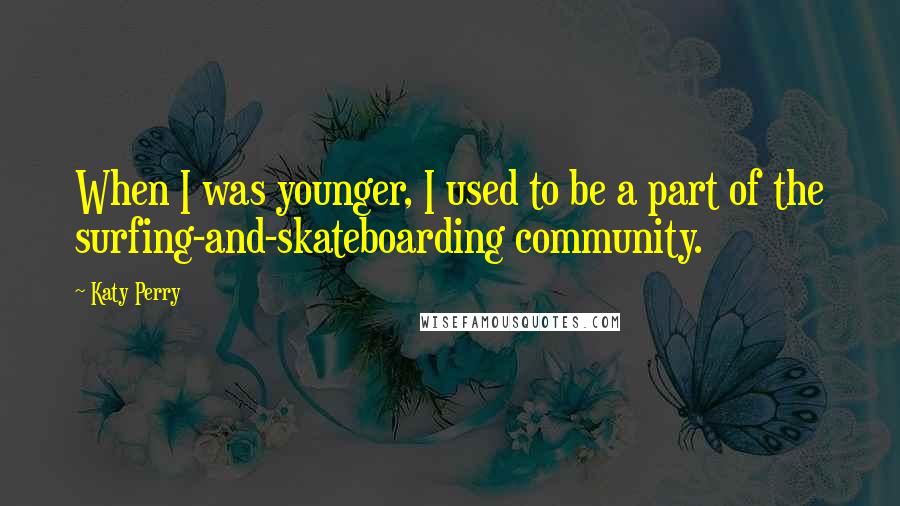 Katy Perry Quotes: When I was younger, I used to be a part of the surfing-and-skateboarding community.