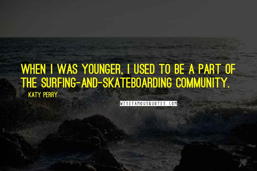 Katy Perry Quotes: When I was younger, I used to be a part of the surfing-and-skateboarding community.