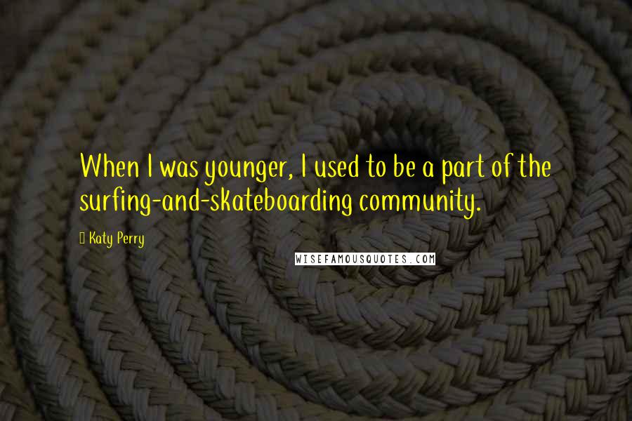Katy Perry Quotes: When I was younger, I used to be a part of the surfing-and-skateboarding community.
