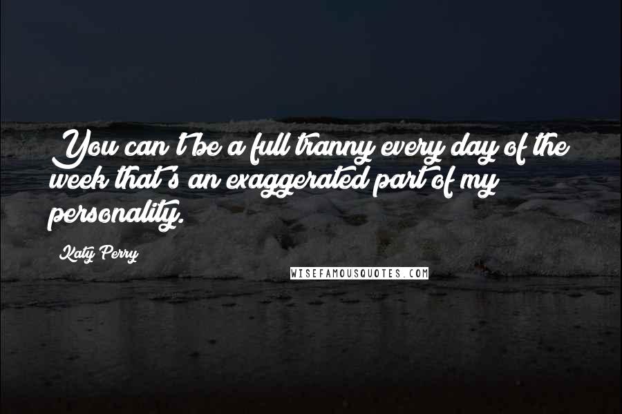 Katy Perry Quotes: You can't be a full tranny every day of the week that's an exaggerated part of my personality.