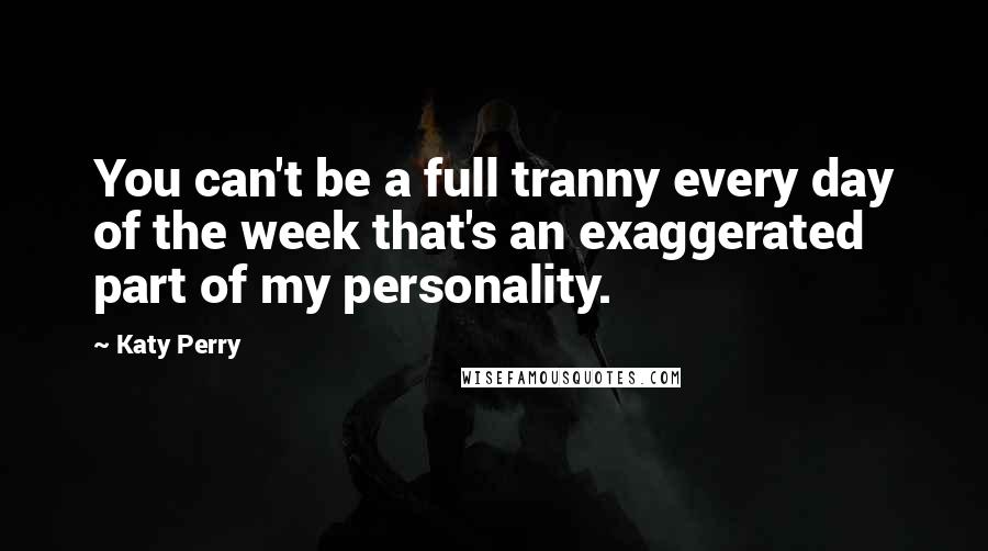 Katy Perry Quotes: You can't be a full tranny every day of the week that's an exaggerated part of my personality.