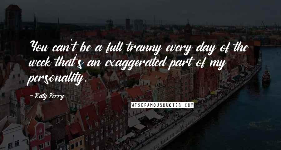 Katy Perry Quotes: You can't be a full tranny every day of the week that's an exaggerated part of my personality.