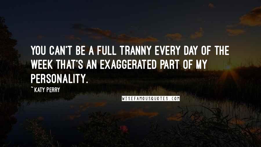 Katy Perry Quotes: You can't be a full tranny every day of the week that's an exaggerated part of my personality.