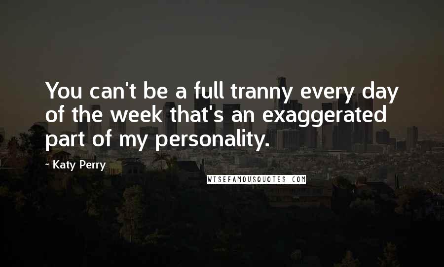 Katy Perry Quotes: You can't be a full tranny every day of the week that's an exaggerated part of my personality.