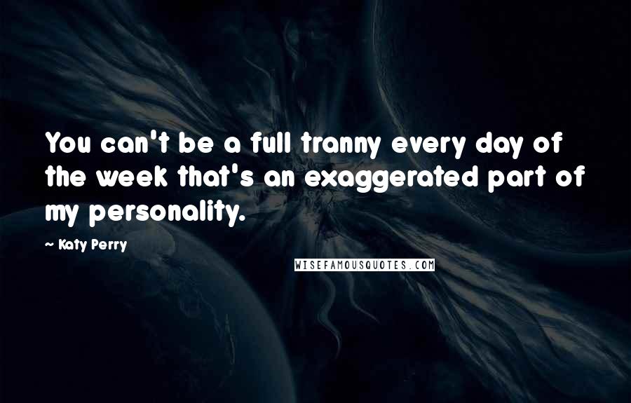 Katy Perry Quotes: You can't be a full tranny every day of the week that's an exaggerated part of my personality.