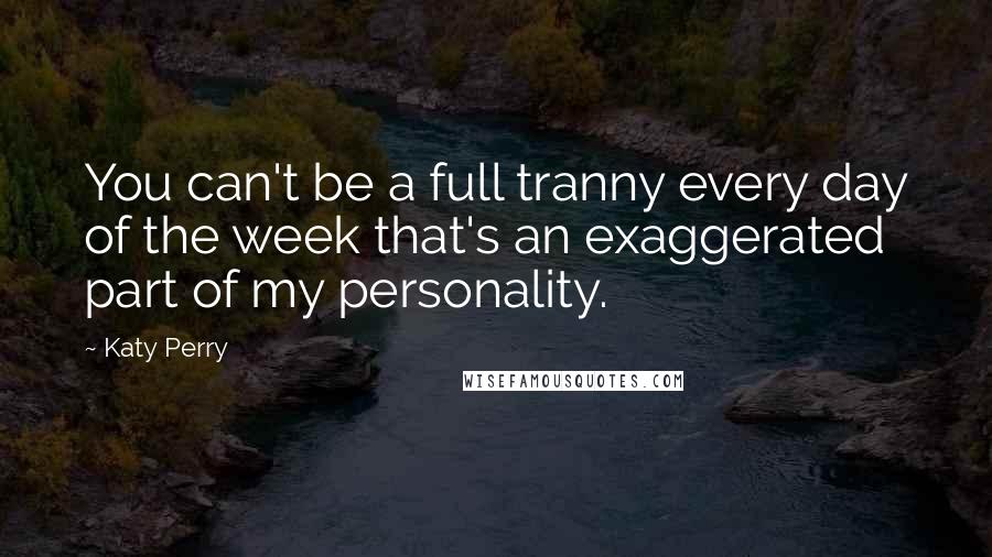 Katy Perry Quotes: You can't be a full tranny every day of the week that's an exaggerated part of my personality.