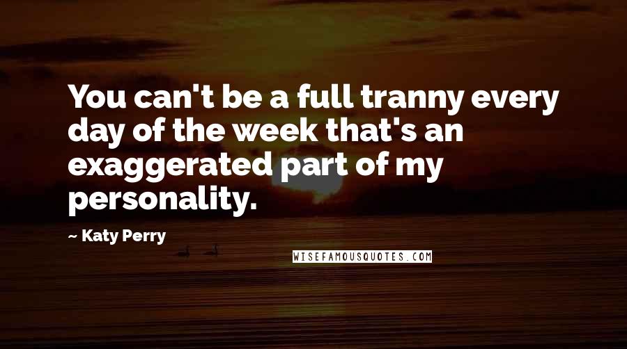 Katy Perry Quotes: You can't be a full tranny every day of the week that's an exaggerated part of my personality.