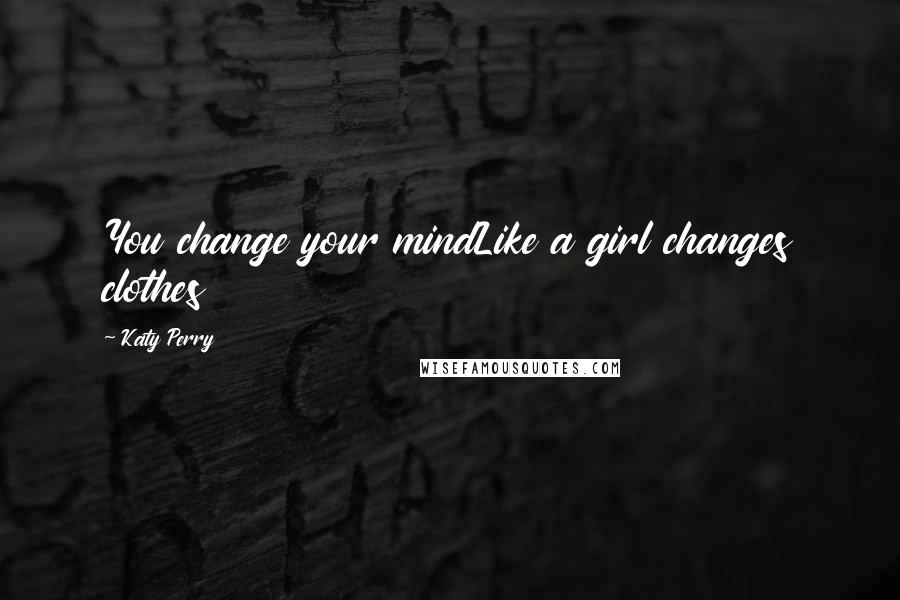 Katy Perry Quotes: You change your mindLike a girl changes clothes