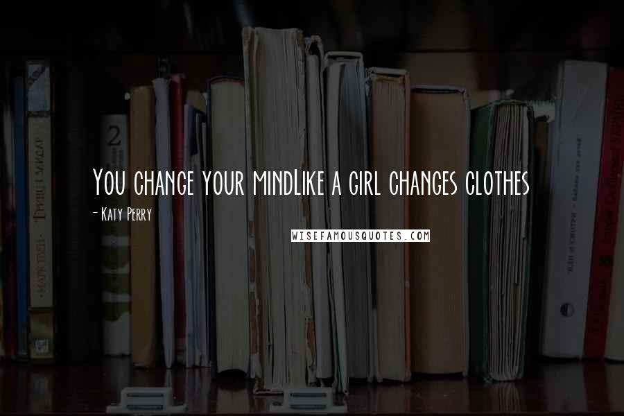 Katy Perry Quotes: You change your mindLike a girl changes clothes