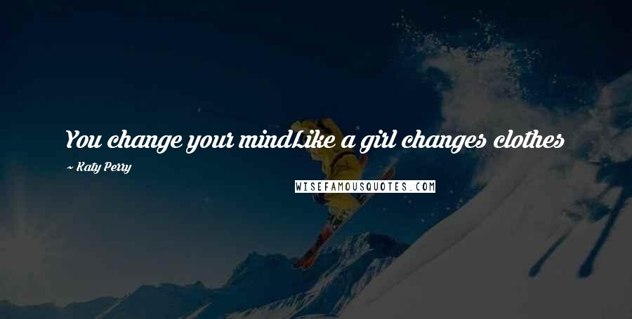 Katy Perry Quotes: You change your mindLike a girl changes clothes