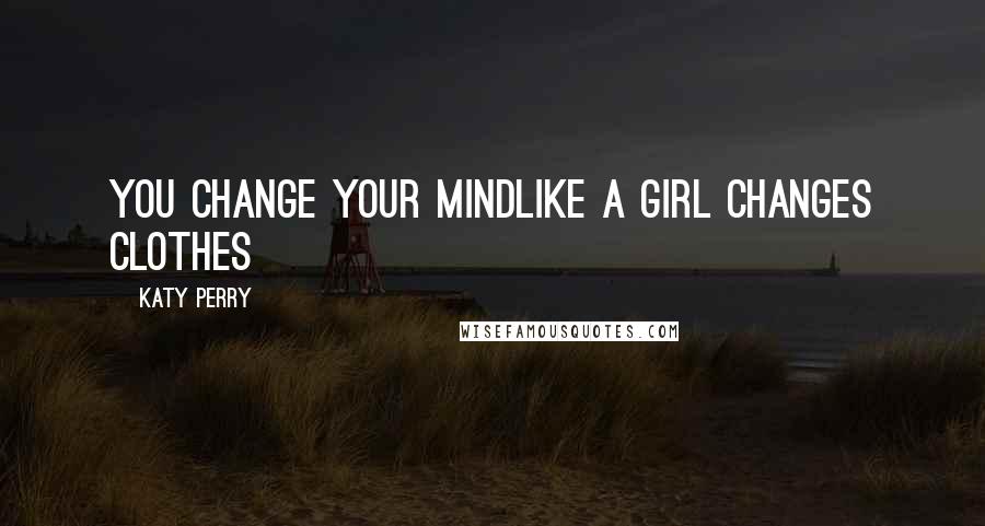 Katy Perry Quotes: You change your mindLike a girl changes clothes